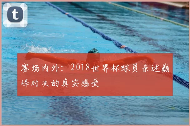赛场内外：2018世界杯球员亲述巅峰对决的真实感受