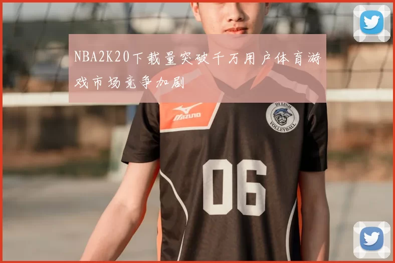 NBA2K20下载量突破千万用户体育游戏市场竞争加剧