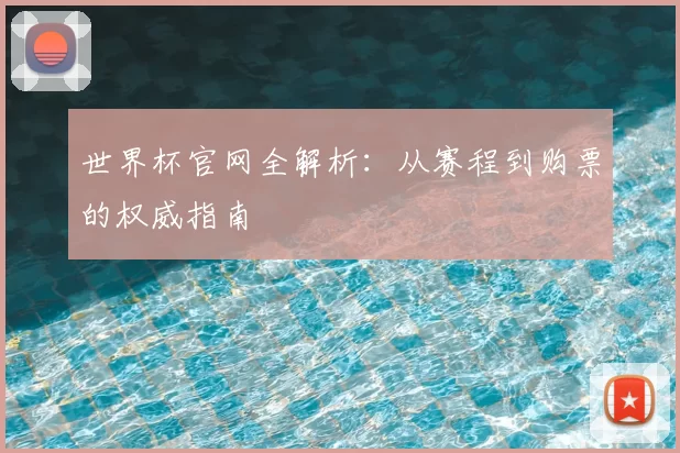 世界杯官网全解析:从赛程到购票的权威指南