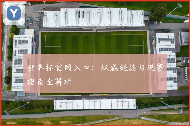 世界杯官网入口：权威链接与观赛指南全解析