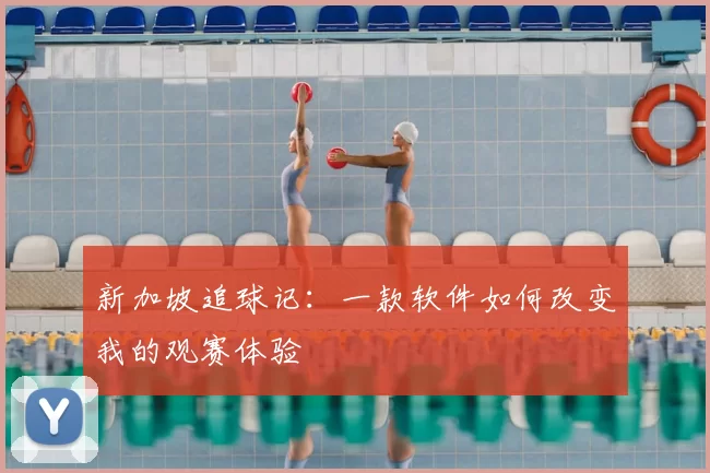 新加坡追球记：一款软件如何改变我的观赛体验