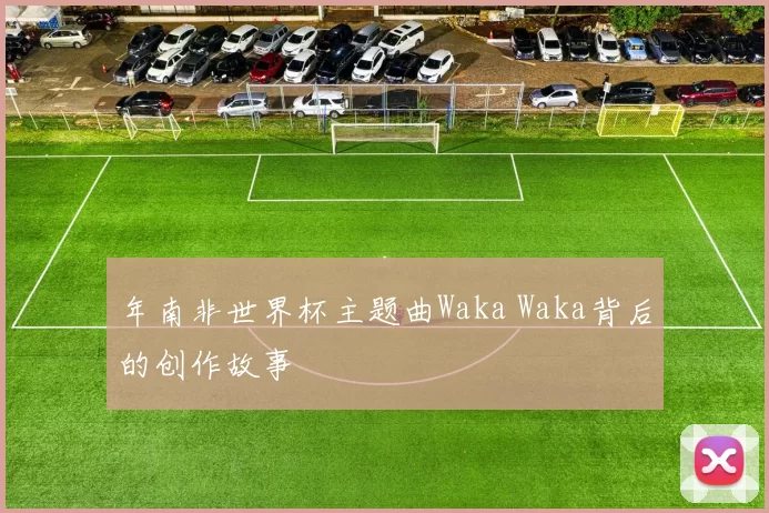 年南非世界杯主题曲Waka Waka背后的创作故事