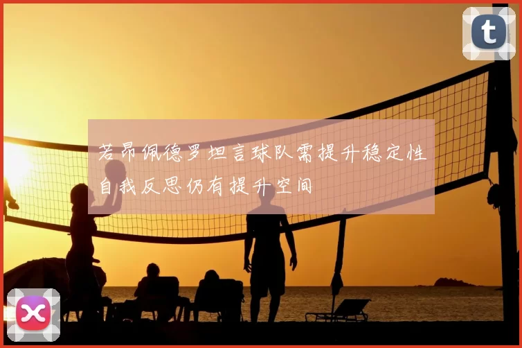 若昂佩德罗坦言球队需提升稳定性自我反思仍有提升空间