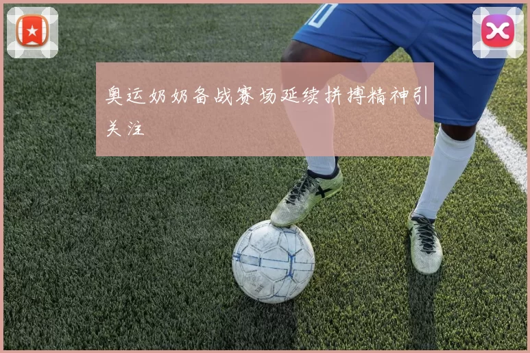 奥运奶奶备战赛场延续拼搏精神引关注