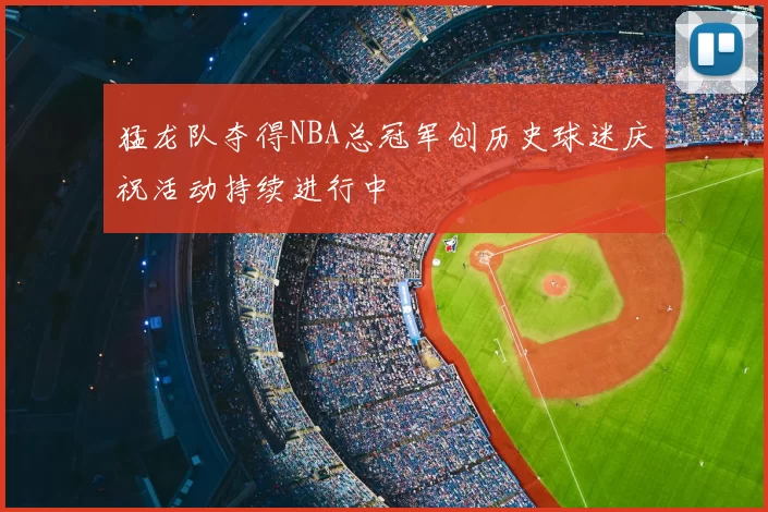 猛龙队夺得NBA总冠军创历史球迷庆祝活动持续进行中