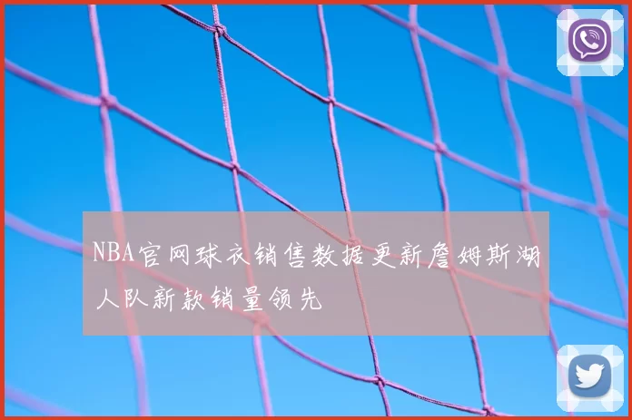 NBA官网球衣销售数据更新詹姆斯湖人队新款销量领先