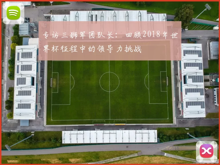 专访三狮军团队长：回顾2018年世界杯征程中的领导力挑战